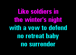 Like soldiers in
the winter's night

with a vow to defend
no retreat baby
no surrender