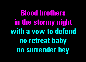 Blood brothers
in the stormy night

with a vow to defend
no retreat baby
no surrender hey