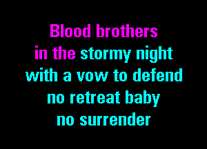 Blood brothers
in the stormy night

with a vow to defend
no retreat baby
no surrender