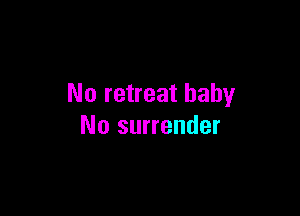 No retreat baby

No surrender