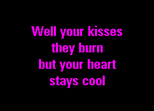 Well your kisses
they burn

but your heart
stays cool