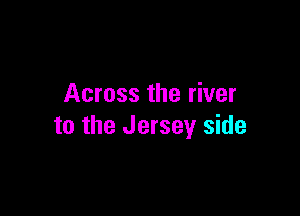 Across the river

to the Jersey side