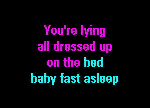 You're lying
all dressed up

on the bed
baby fast asleep