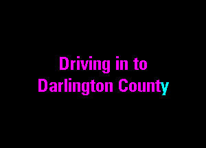 Driving in to

Darlington County