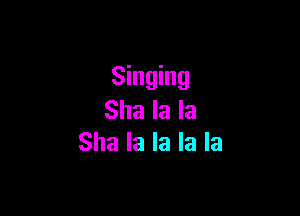 Singing

Sha la la
Sha la la la la