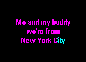 Me and my buddy

we're from
New York City