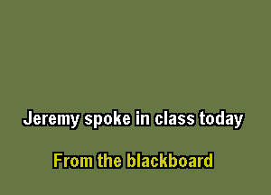 Jeremy spoke in class today

From the blackboard