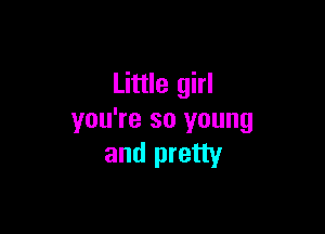 Little girl

you're so young
and pretty