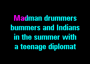 Madman drummers
hummers and Indians
in the summer with
a teenage diplomat