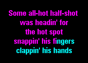 Some aIl-hot half-shot
was headin' for
the hot spot
snappin' his fingers

clappin' his hands I