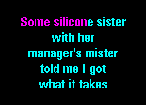 Some silicone sister
with her

manager's mister
told me I got
what it takes