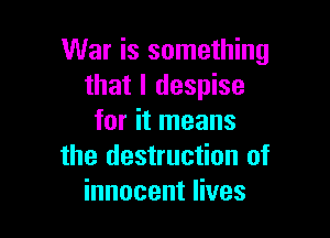 War is something
that I despise

for it means
the destruction of
innocent lives