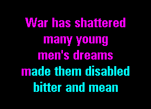 War has shattered
many young
men's dreams
made them disabled
hitter and mean