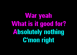 War yeah
What is it good for?

Absolutely nothing
C'mon right