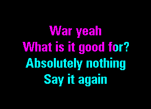 War yeah
What is it good for?

Absolutely nothing
Say it again