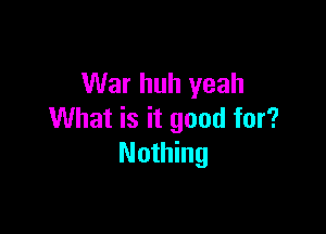 War huh yeah

What is it good for?
Nothing