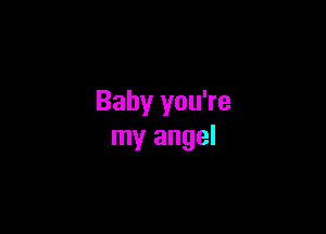 Baby you're

my angel