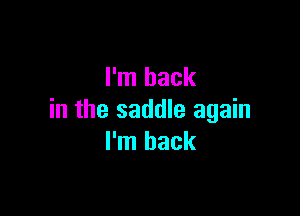 I'm back

in the saddle again
I'm back
