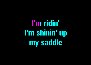 I'm ridin'

I'm shinin' up
my saddle
