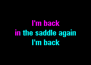 I'm back

in the saddle again
I'm back