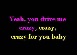 Yeah, you drive me

crazy, crazy,

crazy for you baby
