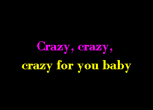Crazy , crazy,

crazy for you baby