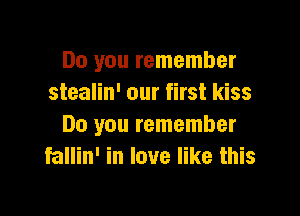 Do you remember
stealin' our first kiss

Do you remember
fallin' in love like this