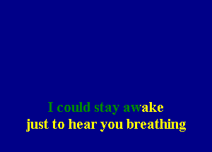 I could stay awake
just to hear you breathing