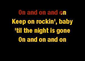 0n and on and on
Keep on rockin', baby

'til the night is gone
0n and on and on