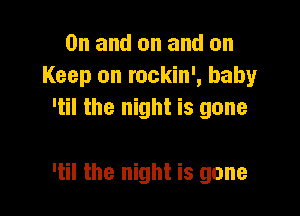 0n and on and on
Keep on rockin', baby
'til the night is gone

'til the night is gone
