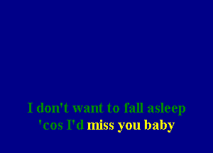 I don't want to fall asleep
'cos I'd miss you baby