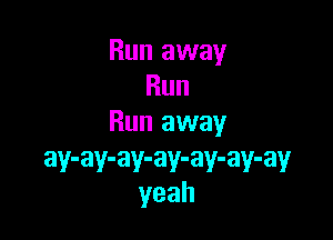 Run away
Run

Run away

ay-ay-ay-ay-ay-ay-ay
yeah