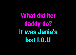 What did her
daddy do?

It was Janie's
last I.0.U