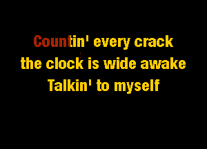 Countin' every crack
the clock is wide awake

Talkin' to myself