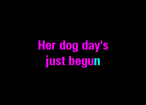 Her dog day's

iust begun