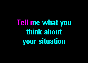 Tell me what you

think about
your situation