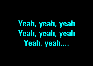Yeah,yeah,yeah

Yeah,yeah,yeah
Yeah,yeahun