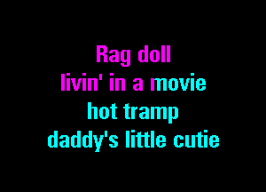 Rag doll
livin' in a movie

hot tramp
daddy's little cutie