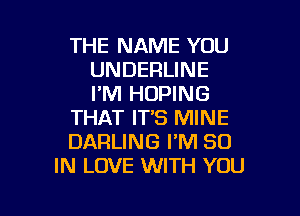 THE NAME YOU
UNDERLINE
I'M HDPING

THAT IT'S MINE

DARLING I'M 80

IN LOVE WITH YOU

g