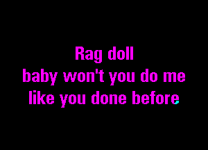Rag doll

baby won't you do me
like you done before