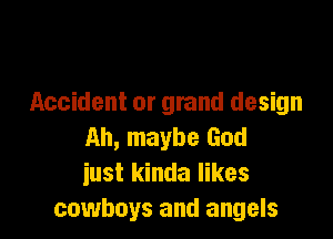 Accident or grand design

Ah, maybe God
iust kinda likes
cowboys and angels