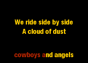 We ride side by side
A cloud of dust

cowboys and angels