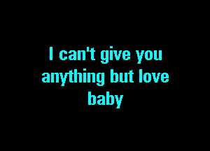 I can't give you

anything but love
baby