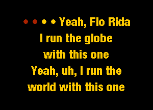 o o o 0 Yeah, Flo Bida
I run the globe

with this one
Yeah, uh, I run the
world with this one