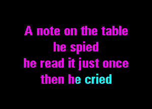 A note on the table
he spied

he read it just once
then he cried
