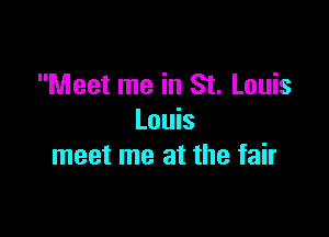 Meet me in St. Louis

Louis
meet me at the fair