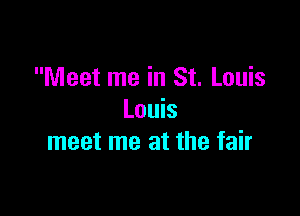 Meet me in St. Louis

Louis
meet me at the fair