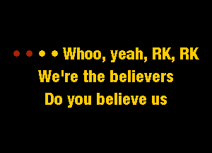 o o o o Whoa, yeah, BK, BK

We're the believers
Do you believe us