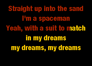 Straight up into the sand
I'm a spaceman
Yeah, with a suit to match
in my dreams
my dreams, my dreams