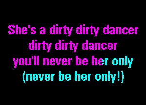 She's a dirty dirty dancer
dirty dirty dancer
you'll never be her only
(never be her only!)